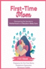 First-Time Mom : Discovering the Secrets to Motherhood and Newborn Baby Care - Book