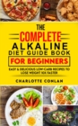 The Complete Alkaline Diet Guide Book For Beginners : Easy and Delicious Low-Carb Recipes to Lose Weight 10x Faster - Book