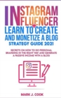 Instagram Influencer + Learn To Create And Monetize A Blog - Strategy Guide 2021 : Secrets On How To Do Personal Branding In The Right Way And Generate a Passive Income with a Blog - Book