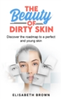 The Beauty of Dirty Skin : Discover the Roadmap to a Perfect and Young Skin - Book