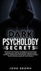 Dark Psychology Secrets : Discover The Winning Techniques Of Emotional Manipulation, Influence People Through Mind Control, Persuasion and Empathy, Defend Yourself From The Mind Games Of Toxic People - Book