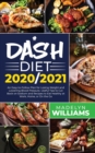Dash Diet 2020\2021 : An Easy-to-Follow Plan for Losing Weight and Lowering Blood Pressure. Useful Tips to Cut Back on Sodium and Recipes to Eat Healthy at Work, Home or On the Go - Book