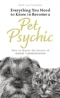 Everything You Need to Know to Become a Pet Psychic : How to Master the Secrets of Animal Communication - Book