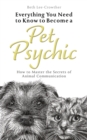 Everything You Need to Know to Become a Pet Psychic : How to Master the Secrets of Animal Communication - eBook