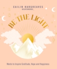 Be the Light : Words to Inspire Gratitude, Hope and Happiness - Book