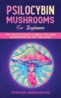 Psilocybin Mushrooms for Beginners : The Complete Guide to Grow Your Magic Mushrooms and Use Them Safely - Book