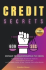 Credit Secrets : Neutralize the Consequences of Bad Past Choices, Dramatically Repair Your Credit Thanks to the Loophole in Section 609 and Take Back Control of Your Financial Life in a Few Months - Book