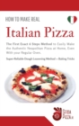 How to Make Italian Pizza : The First Exact 6 Steps Method to Easily Make the Authentic Neapolitan Pizza at Home, Even With your Regular Oven. Super-Reliable Dough Leavening Method + Baking Tricks - Book
