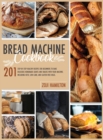 Bread Machine Cookbook : 201 Step-By-Step Healthy Recipes For Beginners To Bake Delicious Loaves And Snacks. Including Keto, Low-Carb, And Gluten-Free Ideas. - Book