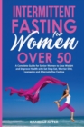 Intermittent Fasting for Women Over 50 : A Complete Guide for Senior Women to Lose Weight and Improve Health with Eat Stop Eat, Warrior Diet, Leangains and Alternate Day Fasting - Book