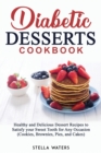 Diabetic Desserts Cookbook : Healthy and Delicious Dessert Recipes to Satisfy your Sweet Tooth for Any Occasion (Cookies, Brownies, Pies, and Cakes) - Book