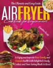 Air Fryer Cookbook for Beginners : The Ultimate and Easy Guide to Enjoy and Improve Your Family and Friends Health With Delightful, Evenly Cooked, and Time-Saving Meals to Boost Your Weight Loss. - Book