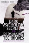 Dark Psychology Secrets and Persuasion Techniques : Learn How to Influence People and Read Body Language with this Comprehensive Guide to Hypnosis, Manipulation, and NLP - Book
