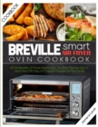 Breville Smart Air Fryer Oven Cookbook : All the Benefits of These Appliances, the Most Effective Tips to Use It and 250 Easy-To-Prepare Recipes for Your Family - Book