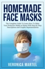 Homemade Face Masks : The Complete Guide To Learn How To Make Your Protective Masks at Home With Step-by-Step Descriptions and Graphic Representations - Book