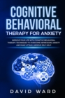 Cognitive Behavioral Therapy for Anxiety : Improve your Life With Cognitive Behavioral Therapy. Techniques to Overcome Depression, Anxiety and Panic Attack. Improve Self Help - Book
