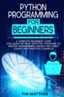 Python Programming For Beginners : A Complete Beginner's Guide for Learn the Most Effective Strategies to Master Programming Quickly and Crash Course With Practical Examples - Book