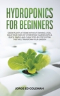 Hydroponics for Beginners : Grow Plants at Home Without Owning a Soil, Build Your Own DIY Hydroponics Garden With a Quick, Simple and Cheap STEP-BY-STEP System That Will Transform Your Garden - Book