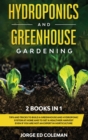Hydroponics and Greenhouse Gardening : 2 BOOKS IN 1 - Tips And Tricks To Build A Greenhouse And Hydroponic System At Home And To Get A Healthier Harvest Even If You Are Not An Expert In Horticulture - Book