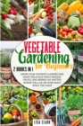 Vegetable Gardening For Beginners. : 2 Books in 1: Grow Your Favorite Flowers and Enjoy Delicious Fresh Veggies, Fruits, and Berries No Matter Where You Live or How Much Space You Have. - Book