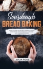Sourdough Bread Baking : Guide To Learn The Secrets Of Bread, How To Start Step By Step Sourdough, Quick And Easy Recipes - Book