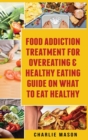 Food Addiction Treatment For Overeating & Healthy Eating Guide On What To Eat Healthy - Book