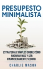 PRESUPESTO MINIMALISTA En Espanol/ MINIMALIST BUDGET In Spanish Estrategias simples sobre como ahorrar mas y ser financieramente seguro - Book