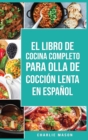 El Libro De Cocina Completo Para Olla de Coccion Lenta En espanol/ The Complete Cookbook For Slow Cooker In Spanish Recetas Simples,&#8232;Resultados Extraordinarios - Book
