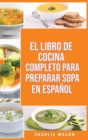 El Libro de Cocina Completo Para Preparar Sopa En Espanol/ The Full Kitchen Book to Prepare Soup in Spanish - Book
