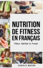 Nutrition de fitness En francais/ Fitness nutrition In French : Comment liberer votre potentiel physique en travaillant et en mangeant correctement - Book