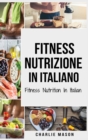 Fitness Nutrizione In italiano/ Fitness Nutrition In Italian : Come Sbloccare il Vostro Potenziale Fisico Allenandovi e Mangiando in Modo Corretto - Book