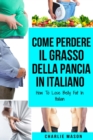 Come Perdere il Grasso della Pancia In italiano/ How To Lose Belly Fat In Italian : Una Guida Completa per Perdere Peso e Raggiungere una Pancia Piatta - Book