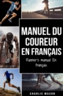 Manuel du coureur En Francais/ Runner's manual En Francais : Un guide complet pour vous lancer en tant que coureur ou joggeur:: Un guide complet pour vous lancer en tant que coureur ou joggeur:: Un gu - Book