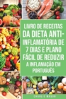 Livro de Receitas da Dieta Anti-inflamatoria de 7 Dias E Plano Facil de Reduzir a Inflamacao Em portugues : Seu Guia Alimentar para Minimizar a Inflamacao e Maximizar a Saude - Book
