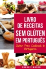 Livro de Receitas Sem Gluten Em portugues/ Gluten Free Cookbook In Portuguese : 30 Melhores Receitas Sem Gluten - Book