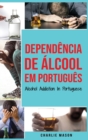 Dependencia de Alcool Em portugues/ Alcohol Addiction In Portuguese : Como Parar de Beber e se Recuperar da Dependencia do Alcool - Book