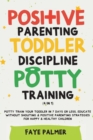 Positive Parenting, Toddler Discipline & Potty Training (4 in 1) : Potty Train Your Toddler In 7 Days Or Less, Educate Without Shouting & Positive Parenting Strategies For Happy & Healthy Children - Book