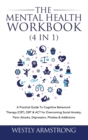 The Mental Health Workbook (4 in 1) : A Practical Guide To Cognitive Behavioral Therapy (CBT), DBT & ACT for Overcoming Social Anxiety, Panic Attacks, Depression, Phobias & Addictions - Book