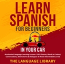 Learn Spanish For Beginners In Your Car : Accelerated Language Learning Lessons- 1001 Phrases, Words In Context, Conversations, Short Stories& Dialogues To Reach Intermediate Levels - eBook