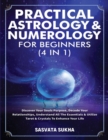 Practical Astrology & Numerology For Beginners (4 in 1) : Discover Your Souls Purpose, Decode Your Relationships, Understand All The Essentials & Utilize Tarot & Crystals To Enhance Your Life - Book