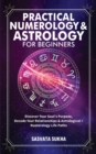 Practical Numerology & Astrology For Beginners : Discover Your Soul's Purpose, Decode Your Relationships& Astrological+Numerology Life Paths - Book