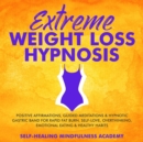 Extreme Weight Loss Hypnosis : Positive Affirmations, Guided Meditations & Hypnotic Gastric Band For Rapid Fat Burn, Self-Love, Overthinking, Emotional Eating & Healthy Habits - eBook