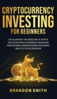 Cryptocurrency Investing For Beginners : The Blueprint For Investing In Crypto Such As Bitcoin& Ethereum, Maximizing Your Returns, Understanding Exchanges, Wallets & The Blockchain - Book