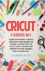 Cricut : 4 Books in 1: A Guide for Beginners to Master Your Cricut Maker Machine, Air Explore 2 & Design Space. The Project Ideas to Inspire Your Creativity to Make Your Best Works in a quick way - Book