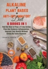 Alkaline + Plant based + Anti-Inflammatory Diet : 6 Books in 1: Find Out How to Prep a 21-day Action Plan that Reduces Inflammation, Improve Your Health Without Giving Up Taste Pleasure - Book