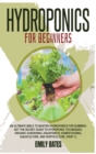 Hydroponics for Beginners : An ultimate bible to master hydroponics for dummies: Get the secret guide to Hydroponic techniques, Organic Gardening, aquaponics, Homesteading, Aquaculture, and Horticultu - Book