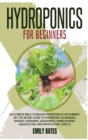 Hydroponics for Beginners : An ultimate bible to master hydroponics for dummies: Get the secret guide to Hydroponic techniques, Organic Gardening, aquaponics, Homesteading, Aquaculture, and Horticultu - Book