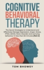 Cognitive Behavioral Therapy : The Secret Strategies to Understand and Effectively Manage Depression, Anger, Stress, PTSD, ADHD, Panic Disorder and worrying behaviour in less than 60 minutes (Part 2) - Book