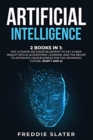 Artificial Intelligence : 2 Books in 1: The Ultimate 222 Pages Blueprint to Get a Deep Insight into AI Algorithmic Learning and The Recipe to Automate Your Business for The Advanced Future. (Part 1 an - Book