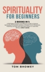 Spirituality for beginners : 2 Books in 1: A 100 Pages Compact and Effective Guide to Improve Spirituality for Newbies; Achieve a Mindset Full of Wholeness, Positivity, Success, and Calmness Forever, - Book